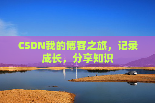 CSDN我的博客之旅，记录成长，分享知识